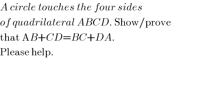 A circle touches the four sides  of quadrilateral ABCD. Show/prove  that AB+CD=BC+DA.  Please help.  