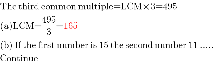 The third common multiple=LCM×3=495  (a)LCM=((495)/3)=165  (b) If the first number is 15 the second number 11 .....  Continue  