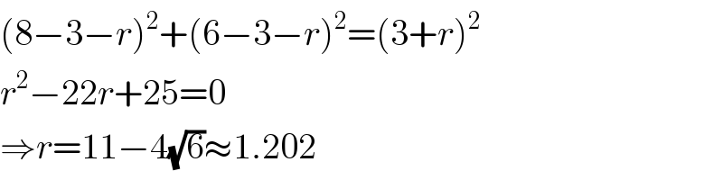 (8−3−r)^2 +(6−3−r)^2 =(3+r)^2   r^2 −22r+25=0  ⇒r=11−4(√6)≈1.202  