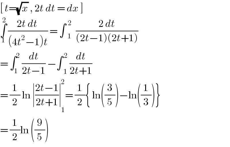 [ t=(√x) , 2t dt = dx ]   ∫_1 ^2  ((2t dt )/((4t^2 −1)t)) = ∫ _1 ^(  2) ((2 dt)/((2t−1)(2t+1)))  = ∫_1 ^2  (dt/(2t−1)) −∫ _1 ^( 2)  (dt/(2t+1))  = (1/2) ln ∣((2t−1)/(2t+1))∣_(  1) ^(  2) = (1/2){ ln((3/5))−ln((1/3))}  = (1/2)ln ((9/5))  