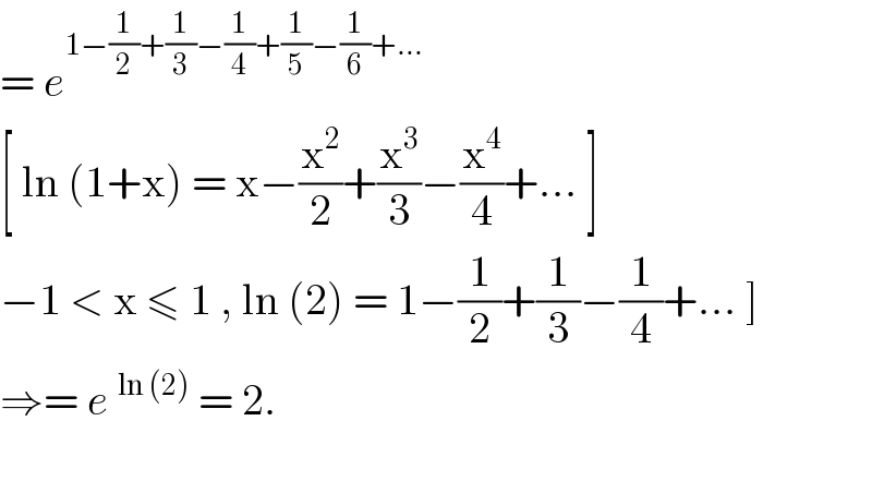 = e^(1−(1/2)+(1/3)−(1/4)+(1/5)−(1/6)+...)   [ ln (1+x) = x−(x^2 /2)+(x^3 /3)−(x^4 /4)+... ]  −1 < x ≤ 1 , ln (2) = 1−(1/2)+(1/3)−(1/4)+... ]  ⇒= e^(ln (2))  = 2.      