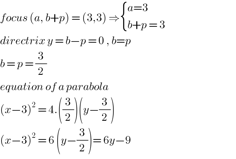focus (a, b+p) = (3,3) ⇒ { ((a=3)),((b+p = 3)) :}  directrix y = b−p = 0 , b=p  b = p = (3/2)  equation of a parabola  (x−3)^2  = 4.((3/2))(y−(3/2))  (x−3)^2  = 6 (y−(3/2))= 6y−9  