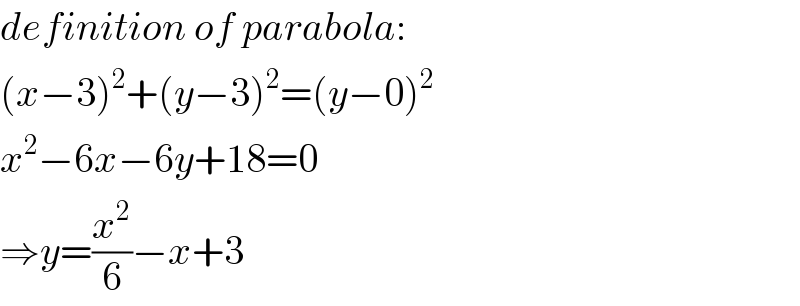 definition of parabola:  (x−3)^2 +(y−3)^2 =(y−0)^2   x^2 −6x−6y+18=0  ⇒y=(x^2 /6)−x+3  