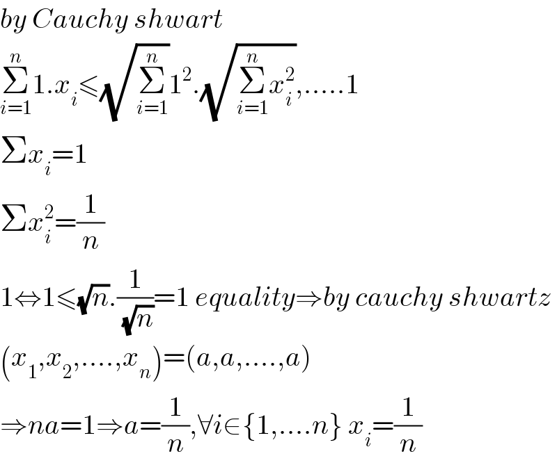 by Cauchy shwart  Σ_(i=1) ^n 1.x_i ≤(√Σ_(i=1) ^n )1^2 .(√(Σ_(i=1) ^n x_i ^2 )),.....1  Σx_i =1  Σx_i ^2 =(1/n)  1⇔1≤(√n).(1/(√n))=1 equality⇒by cauchy shwartz  (x_1 ,x_2 ,....,x_n )=(a,a,....,a)  ⇒na=1⇒a=(1/n),∀i∈{1,....n} x_i =(1/n)  