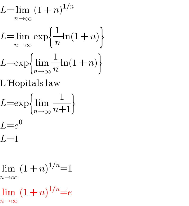 L=lim_(n→∞)  (1 + n)^(1/n)   L=lim_(n→∞)  exp{(1/n)ln(1 + n)}  L=exp{lim_(n→∞) (1/n)ln(1 + n)}  L′Hopitals law  L=exp{lim_(n→∞)  (1/(n+1))}  L=e^0   L=1    lim_(n→∞)  (1 + n)^(1/n) =1  lim_(n→∞)  (1 + n)^(1/n) ≠e  