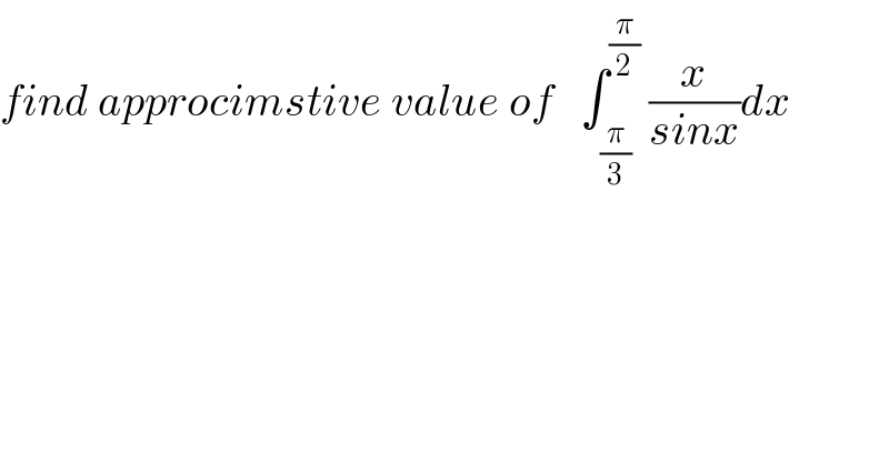 find approcimstive value of   ∫_(π/3) ^(π/2)  (x/(sinx))dx  