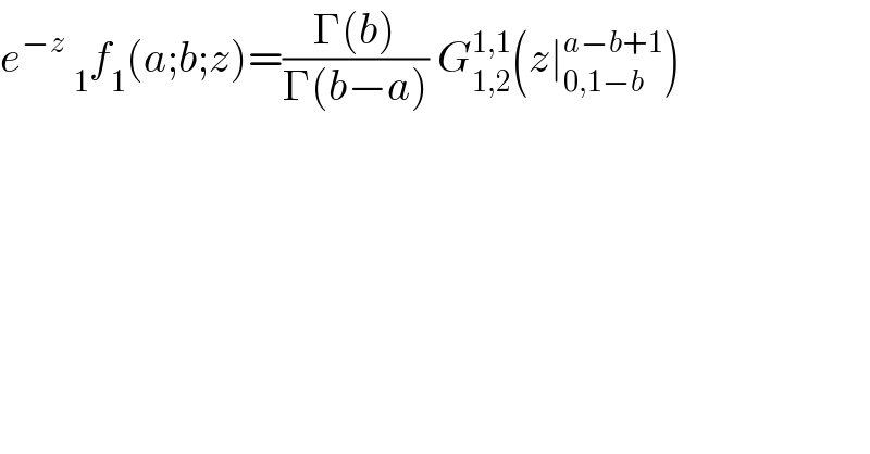 e^(−z)  _1 f_1 (a;b;z)=((Γ(b))/(Γ(b−a))) G_(1,2) ^(1,1) (z∣_(0,1−b) ^(a−b+1) )  