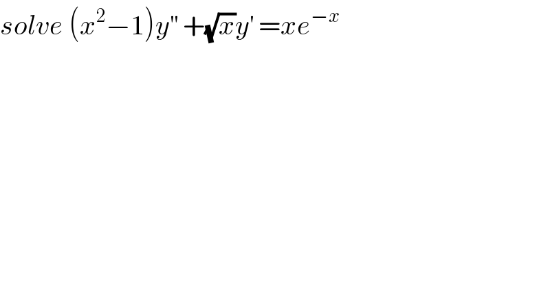 solve (x^2 −1)y^(′′)  +(√x)y^′  =xe^(−x)   