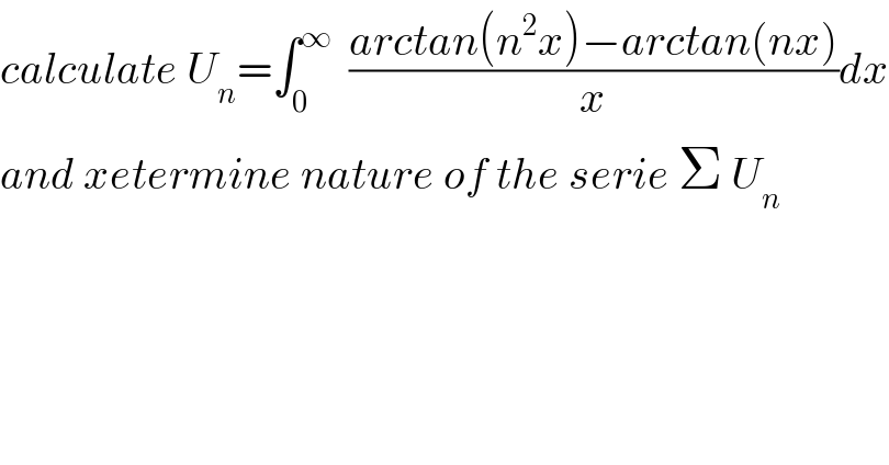 calculate U_n =∫_0 ^∞   ((arctan(n^2 x)−arctan(nx))/x)dx  and xetermine nature of the serie Σ U_n   