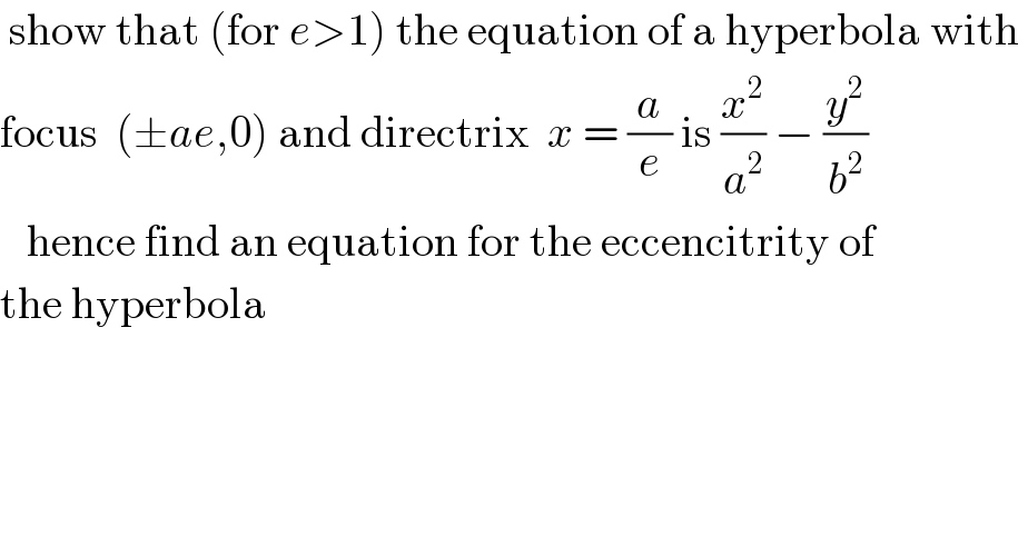  show that (for e>1) the equation of a hyperbola with   focus  (±ae,0) and directrix  x = (a/e) is (x^2 /a^2 ) − (y^2 /b^2 )     hence find an equation for the eccencitrity of   the hyperbola  