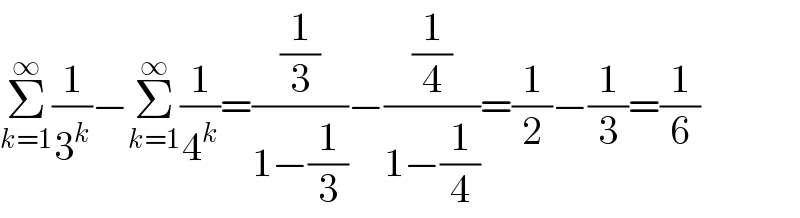Σ_(k=1) ^∞ (1/3^k )−Σ_(k=1) ^∞ (1/4^k )=((1/3)/(1−(1/3)))−((1/4)/(1−(1/4)))=(1/2)−(1/3)=(1/6)  