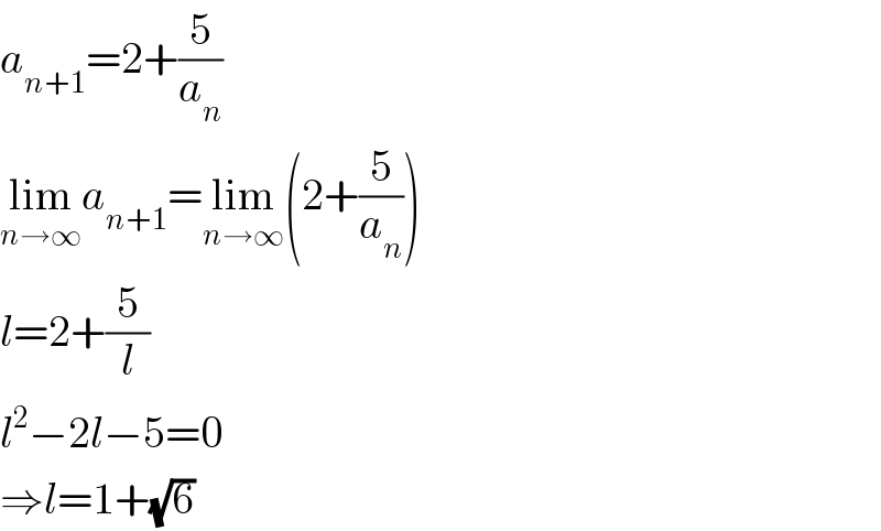 a_(n+1) =2+(5/a_n )  lim_(n→∞) a_(n+1) =lim_(n→∞) (2+(5/a_n ))  l=2+(5/l)  l^2 −2l−5=0  ⇒l=1+(√6)  