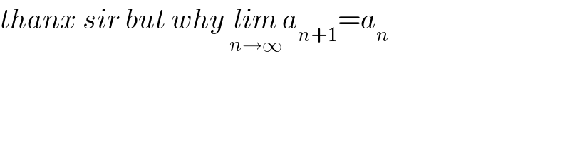 thanx sir but why lim_(n→∞) a_(n+1) =a_n   