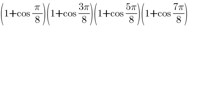 (1+cos (π/8))(1+cos ((3π)/8))(1+cos ((5π)/8))(1+cos ((7π)/8))    