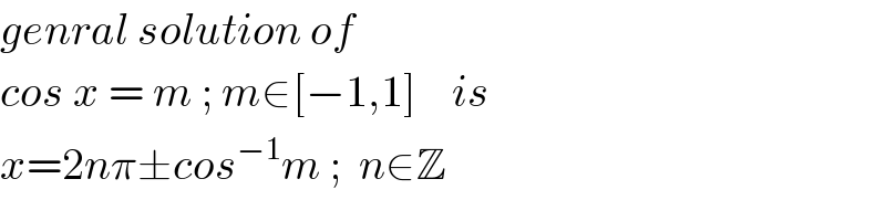 genral solution of  cos x = m ; m∈[−1,1]    is   x=2nπ±cos^(−1) m ;  n∈Z  