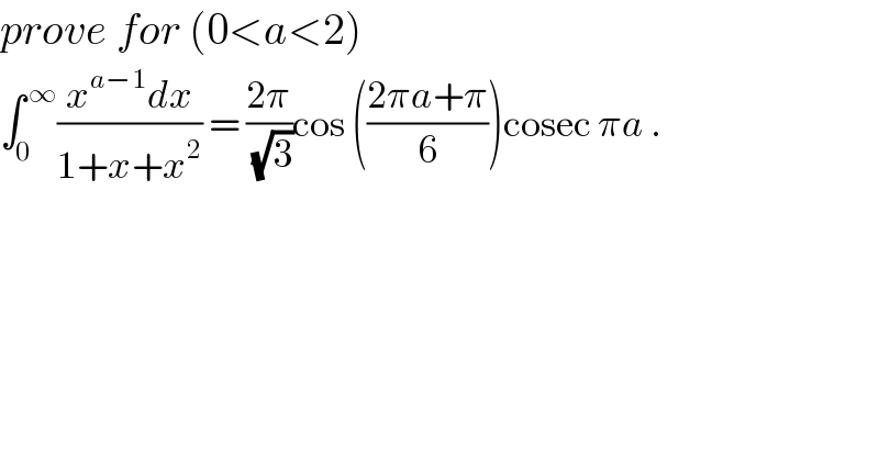 prove for (0<a<2)  ∫_0 ^( ∞) ((x^(a−1) dx)/(1+x+x^2 )) = ((2π)/(√3))cos (((2πa+π)/6))cosec πa .  
