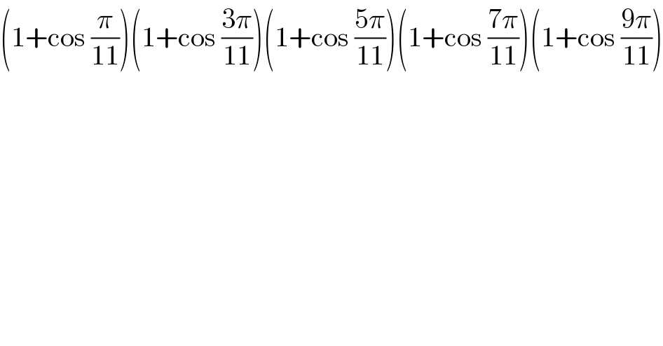 (1+cos (π/(11)))(1+cos ((3π)/(11)))(1+cos ((5π)/(11)))(1+cos ((7π)/(11)))(1+cos ((9π)/(11)))  