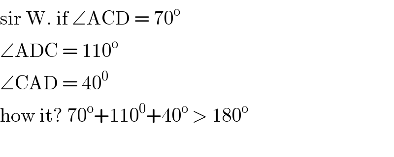 sir W. if ∠ACD = 70^o   ∠ADC = 110^o   ∠CAD = 40^0   how it? 70^o +110^0 +40^o  > 180^o     