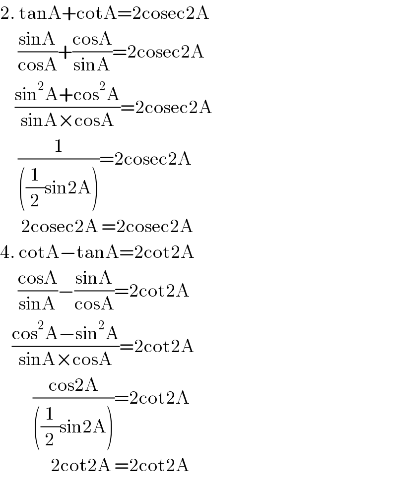 2. tanA+cotA=2cosec2A        ((sinA)/(cosA))+((cosA)/(sinA))=2cosec2A       ((sin^2 A+cos^2 A)/(sinA×cosA))=2cosec2A        (1/(((1/2)sin2A)))=2cosec2A         2cosec2A =2cosec2A  4. cotA−tanA=2cot2A        ((cosA)/(sinA))−((sinA)/(cosA))=2cot2A      ((cos^2 A−sin^2 A)/(sinA×cosA))=2cot2A             ((cos2A)/(((1/2)sin2A)))=2cot2A                   2cot2A =2cot2A  