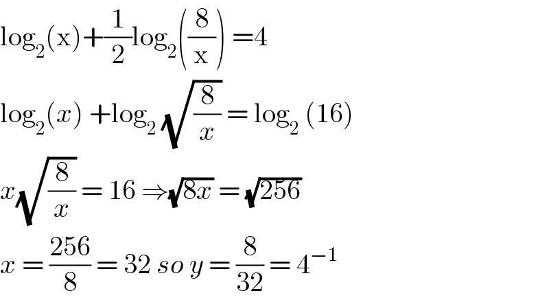 log_2 (x)+(1/2)log_2 ((8/x)) =4  log_2 (x) +log_2  (√(8/x)) = log_2  (16)  x(√(8/x)) = 16 ⇒(√(8x)) = (√(256))  x = ((256)/8) = 32 so y = (8/(32)) = 4^(−1)   