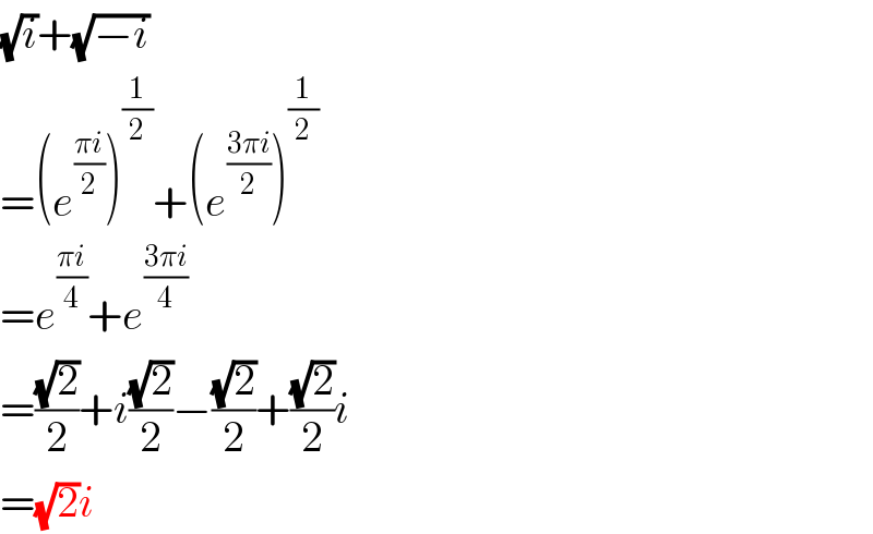 (√i)+(√(−i))  =(e^((πi)/2) )^(1/2) +(e^((3πi)/2) )^(1/2)   =e^((πi)/4) +e^((3πi)/4)   =((√2)/2)+i((√2)/2)−((√2)/2)+((√2)/2)i  =(√2)i  
