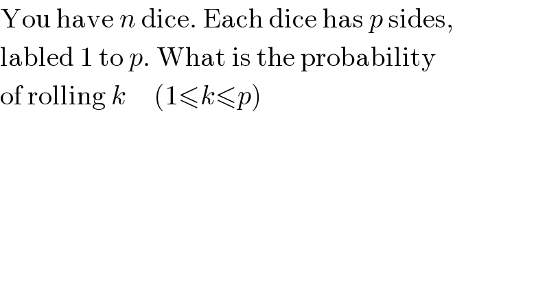 You have n dice. Each dice has p sides,  labled 1 to p. What is the probability  of rolling k     (1≤k≤p)  