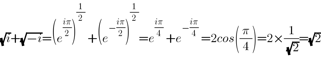 (√i)+(√(−i))=(e^((iπ)/2) )^(1/2)  +(e^(−((iπ)/2)) )^(1/2) =e^((iπ)/4)  +e^(−((iπ)/4))  =2cos((π/4))=2×(1/(√2))=(√2)  
