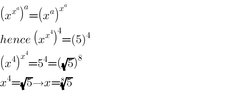 (x^x^a  )^a =(x^a )^x^a    hence (x^x^4  )^4 =(5)^4   (x^4 )^x^4  =5^4 =((√5))^8   x^4 =(√5)→x=(5)^(1/8)   