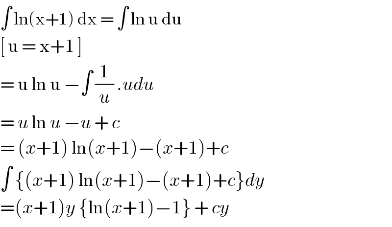 ∫ ln(x+1) dx = ∫ ln u du  [ u = x+1 ]  = u ln u −∫ (1/u) .udu  = u ln u −u + c  = (x+1) ln(x+1)−(x+1)+c  ∫ {(x+1) ln(x+1)−(x+1)+c}dy  =(x+1)y {ln(x+1)−1} + cy  