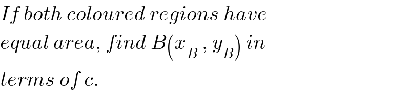 If both coloured regions have  equal area, find B(x_B  , y_B ) in  terms of c.  