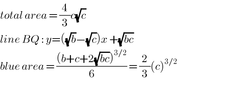 total area = (4/3)c(√c)  line BQ : y=((√b)−(√c))x +(√(bc))  blue area = (((b+c+2(√(bc)))^(3/2) )/6) = (2/3)(c)^(3/2)     