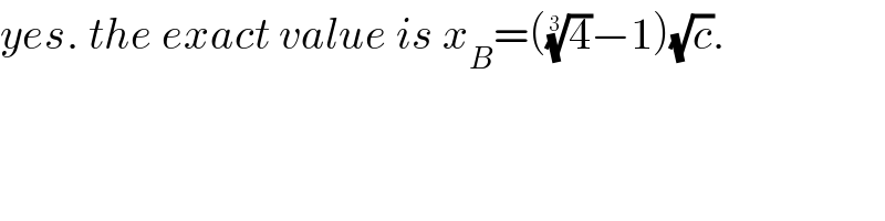 yes. the exact value is x_B =((4)^(1/3) −1)(√c).  
