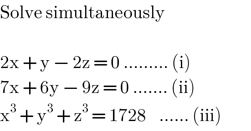 Solve simultaneously    2x + y − 2z = 0 ......... (i)  7x + 6y − 9z = 0 ....... (ii)  x^3  + y^3  + z^3  = 1728    ...... (iii)  