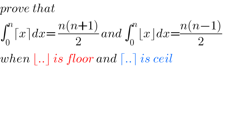 prove that  ∫_0 ^n ⌈x⌉dx= ((n(n+1))/2) and ∫_0 ^n ⌊x⌋dx=((n(n−1))/2)  when ⌊..⌋ is floor and ⌈..⌉ is ceil  