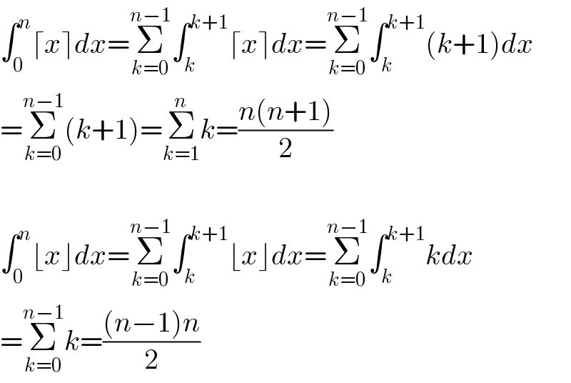 ∫_0 ^n ⌈x⌉dx=Σ_(k=0) ^(n−1) ∫_k ^(k+1) ⌈x⌉dx=Σ_(k=0) ^(n−1) ∫_k ^(k+1) (k+1)dx  =Σ_(k=0) ^(n−1) (k+1)=Σ_(k=1) ^n k=((n(n+1))/2)    ∫_0 ^n ⌊x⌋dx=Σ_(k=0) ^(n−1) ∫_k ^(k+1) ⌊x⌋dx=Σ_(k=0) ^(n−1) ∫_k ^(k+1) kdx  =Σ_(k=0) ^(n−1) k=(((n−1)n)/2)  