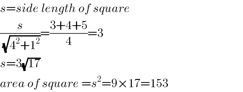 s=side length of square  (s/(√(4^2 +1^2 )))=((3+4+5)/4)=3  s=3(√(17))  area of square =s^2 =9×17=153  