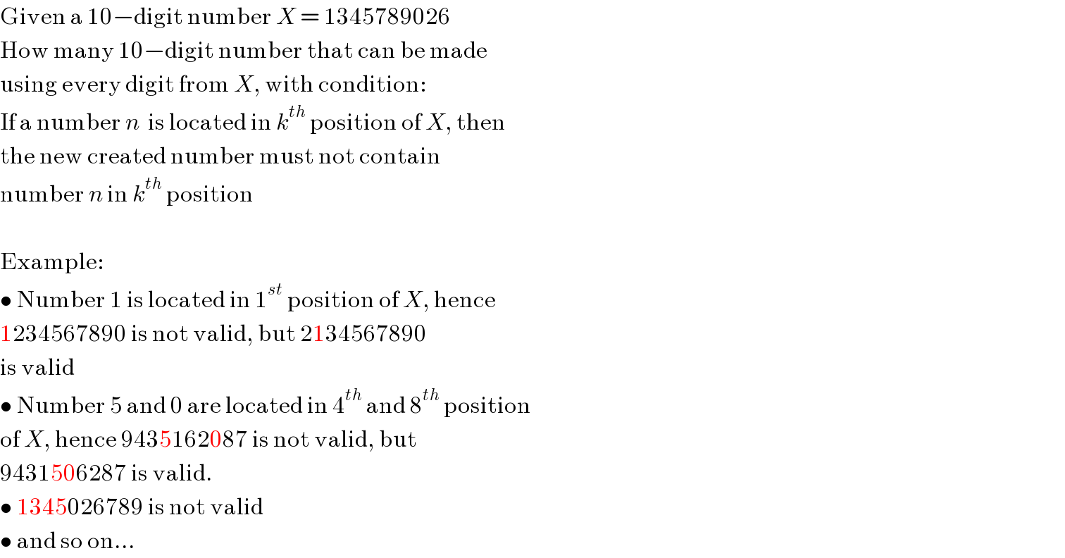 Given a 10−digit number X = 1345789026  How many 10−digit number that can be made  using every digit from X, with condition:  If a number n  is located in k^(th)  position of X, then  the new created number must not contain  number n in k^(th)  position    Example:  • Number 1 is located in 1^(st)  position of X, hence  1234567890 is not valid, but 2134567890  is valid  • Number 5 and 0 are located in 4^(th)  and 8^(th)  position  of X, hence 9435162087 is not valid, but  9431506287 is valid.  • 1345026789 is not valid  • and so on...  