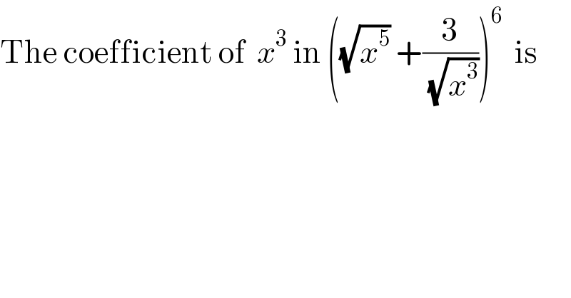 The coefficient of  x^3  in ((√x^5 ) +(3/(√x^3 )))^6   is  