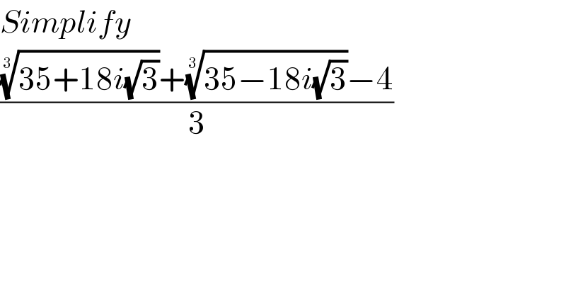 Simplify  ((((35+18i(√3)))^(1/3) +((35−18i(√3)))^(1/3) −4)/3)  