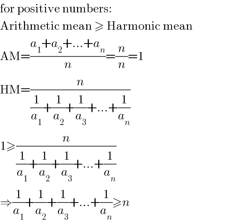 for positive numbers:  Arithmetic mean ≥ Harmonic mean  AM=((a_1 +a_2 +...+a_n )/n)=(n/n)=1  HM=(n/((1/a_1 )+(1/a_2 )+(1/a_3 )+...+(1/a_n )))  1≥(n/((1/a_1 )+(1/a_2 )+(1/a_3 )+...+(1/a_n )))  ⇒(1/a_1 )+(1/a_2 )+(1/a_3 )+...+(1/a_n )≥n  