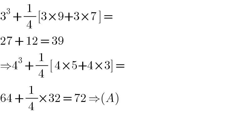3^3  + (1/4) [3×9+3×7 ] =   27 + 12 = 39   ⇒4^3  + (1/4) [ 4×5+4×3] =   64 + (1/4)×32 = 72 ⇒(A)  