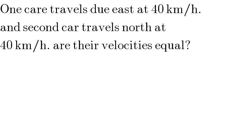 One care travels due east at 40 km/h.  and second car travels north at   40 km/h. are their velocities equal?  