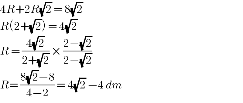 4R+2R(√2) = 8(√2)  R(2+(√2)) = 4(√2)  R = ((4(√2))/(2+(√2))) × ((2−(√2))/(2−(√2)))   R= ((8(√2)−8)/(4−2)) = 4(√2) −4 dm  