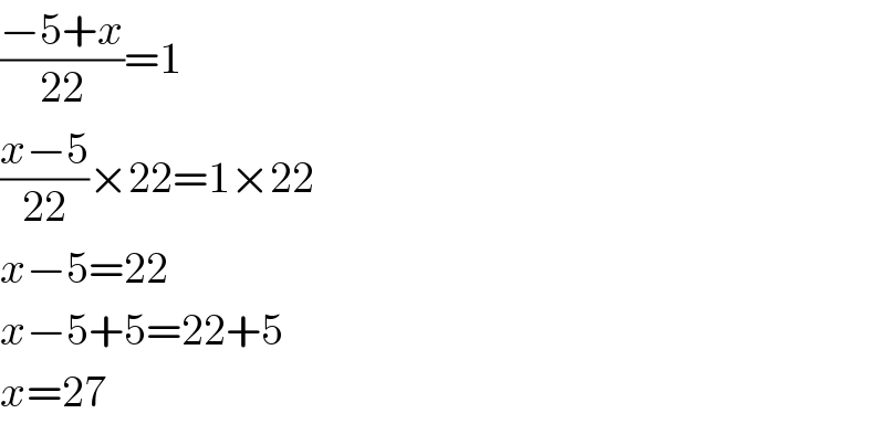 ((−5+x)/(22))=1  ((x−5)/(22))×22=1×22  x−5=22  x−5+5=22+5  x=27  
