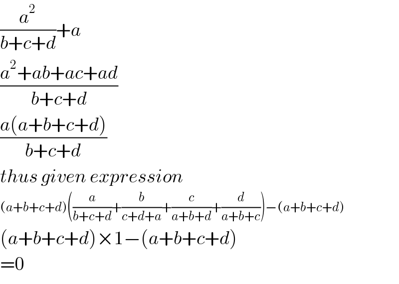 (a^2 /(b+c+d))+a  ((a^2 +ab+ac+ad)/(b+c+d))  ((a(a+b+c+d))/(b+c+d))  thus given expression  (a+b+c+d)((a/(b+c+d))+(b/(c+d+a))+(c/(a+b+d))+(d/(a+b+c)))−(a+b+c+d)  (a+b+c+d)×1−(a+b+c+d)  =0  