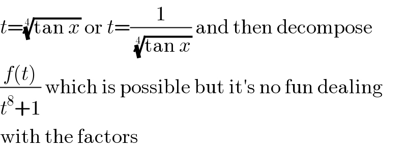 t=((tan x))^(1/4)  or t=(1/((tan x))^(1/4) ) and then decompose  ((f(t))/(t^8 +1)) which is possible but it′s no fun dealing  with the factors  