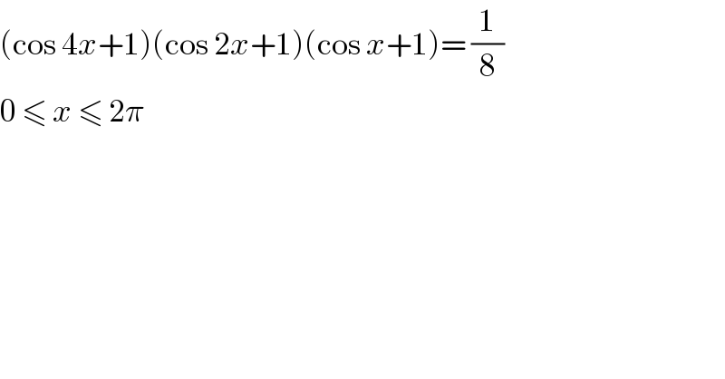 (cos 4x+1)(cos 2x+1)(cos x+1)= (1/8)  0 ≤ x ≤ 2π  