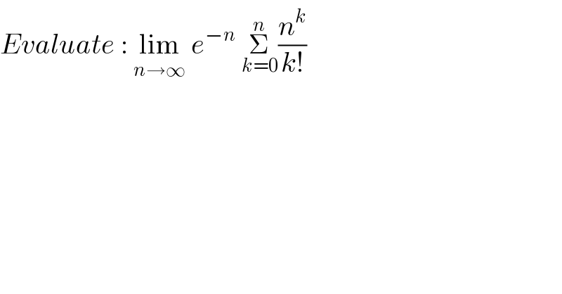 Evaluate : lim_(n→∞)  e^(−n)  Σ_(k=0) ^n (n^k /(k!))  