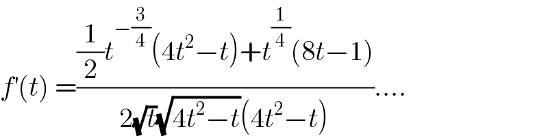 f^′ (t) =(((1/2)t^(−(3/4)) (4t^2 −t)+t^(1/4) (8t−1))/(2(√t)(√(4t^2 −t))(4t^2 −t)))....  