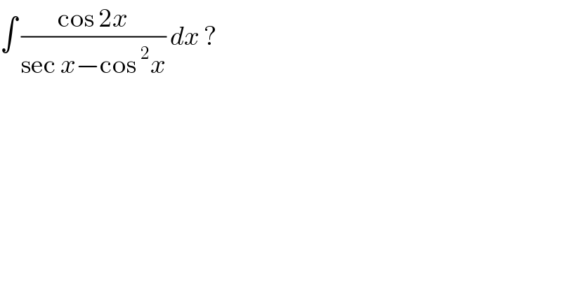 ∫ ((cos 2x)/(sec x−cos^2 x)) dx ?  